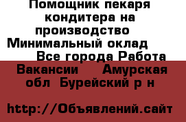 Помощник пекаря-кондитера на производство  › Минимальный оклад ­ 44 000 - Все города Работа » Вакансии   . Амурская обл.,Бурейский р-н